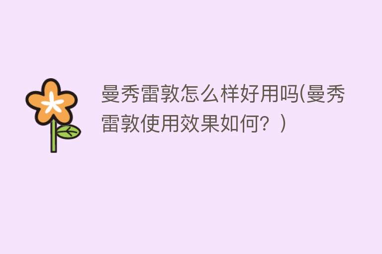 曼秀雷敦怎么样好用吗(曼秀雷敦使用效果如何?) 曼秀雷敦怎么样好用吗(曼秀雷敦使用效果如何?)