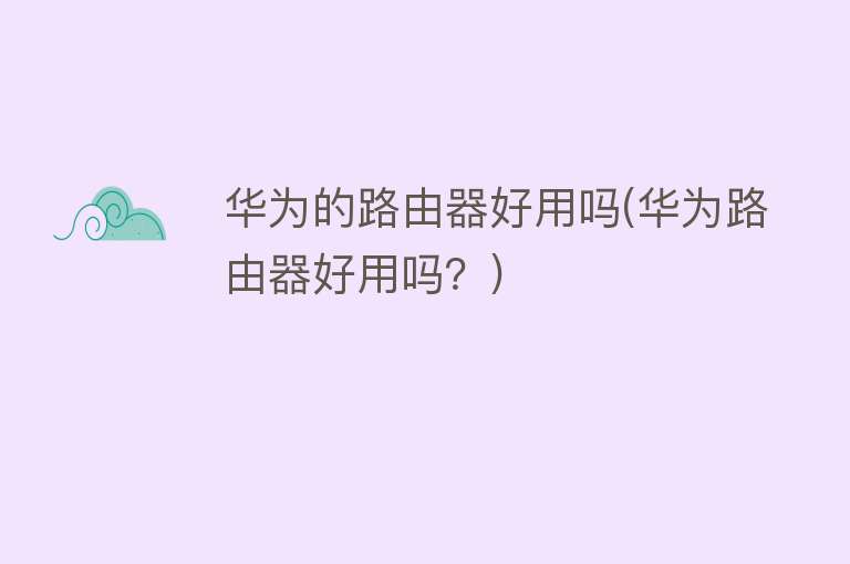 华为的路由器好用吗(华为路由器好用吗?) 华为的路由器好用吗(华为路由器好用吗?)