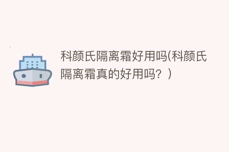 科颜氏隔离霜好用吗(科颜氏隔离霜真的好用吗?) 科颜氏隔离霜好用吗(科颜氏隔离霜真的好用吗?)
