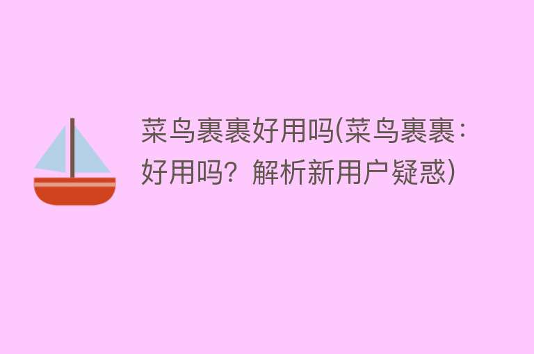 菜鸟裹裹好用吗(菜鸟裹裹:好用吗?解析新用户疑惑) 菜鸟裹裹好用吗(菜鸟裹裹:好用吗?解析新用户疑惑)