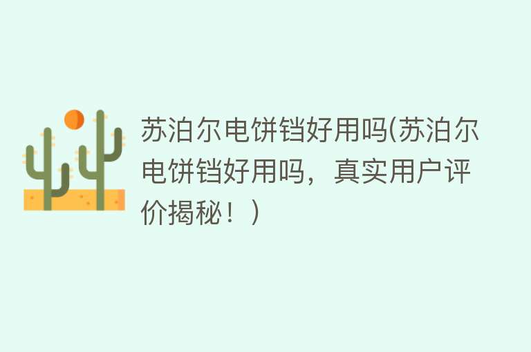 苏泊尔电饼铛好用吗(苏泊尔电饼铛好用吗,真实用户评价揭秘!) 苏泊尔电饼铛好用吗(苏泊尔电饼铛好用吗,真实用户评价揭秘!)