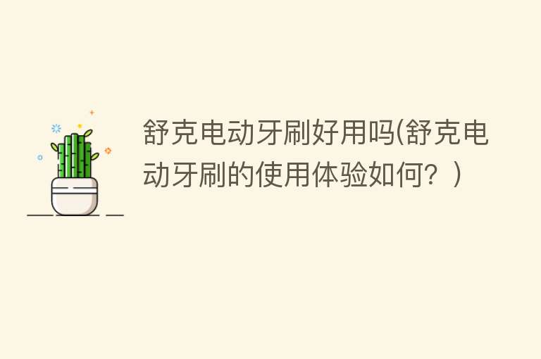 舒克电动牙刷好用吗(舒克电动牙刷的使用体验如何?) 舒克电动牙刷好用吗(舒克电动牙刷的使用体验如何?)