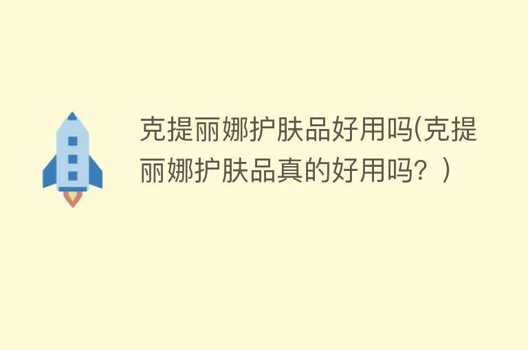 克提丽娜护肤品好用吗(克提丽娜护肤品真的好用吗?) 克提丽娜护肤品好用吗(克提丽娜护肤品真的好用吗?)