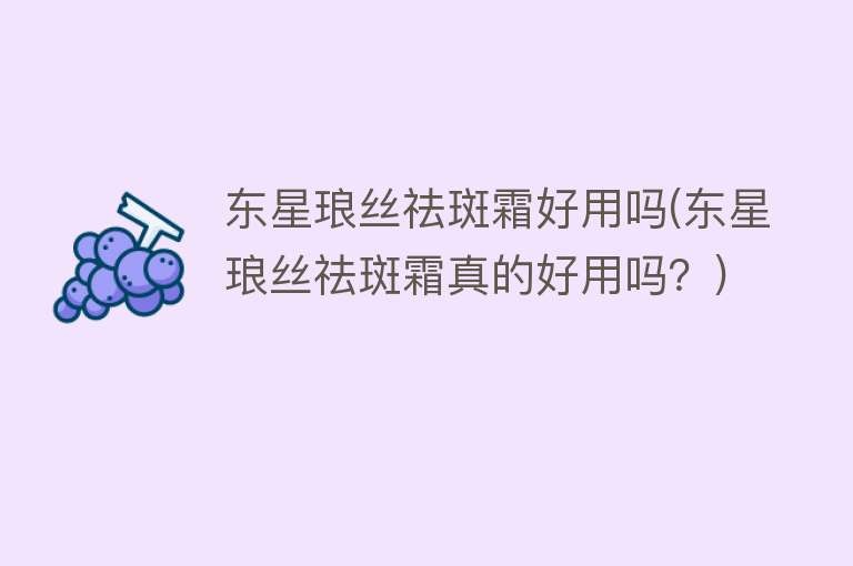 东星琅丝祛斑霜好用吗(东星琅丝祛斑霜真的好用吗?) 东星琅丝祛斑霜好用吗(东星琅丝祛斑霜真的好用吗?)