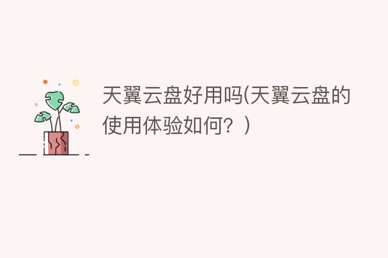 天翼云盘好用吗(天翼云盘的使用体验如何?) 天翼云盘好用吗(天翼云盘的使用体验如何?)