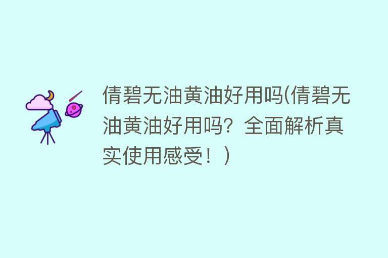 倩碧无油黄油好用吗(倩碧无油黄油好用吗？全面解析真实使用感受！)
