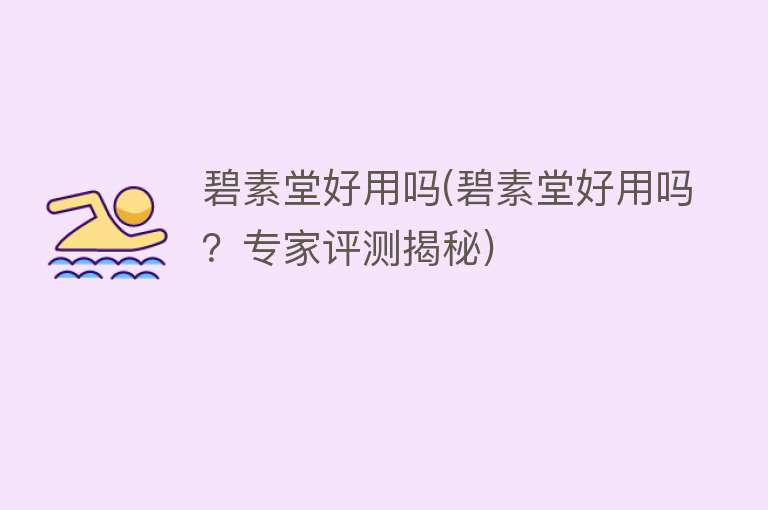 碧素堂好用吗(碧素堂好用吗?专家评测揭秘) 碧素堂好用吗(碧素堂好用吗?专家评测揭秘)