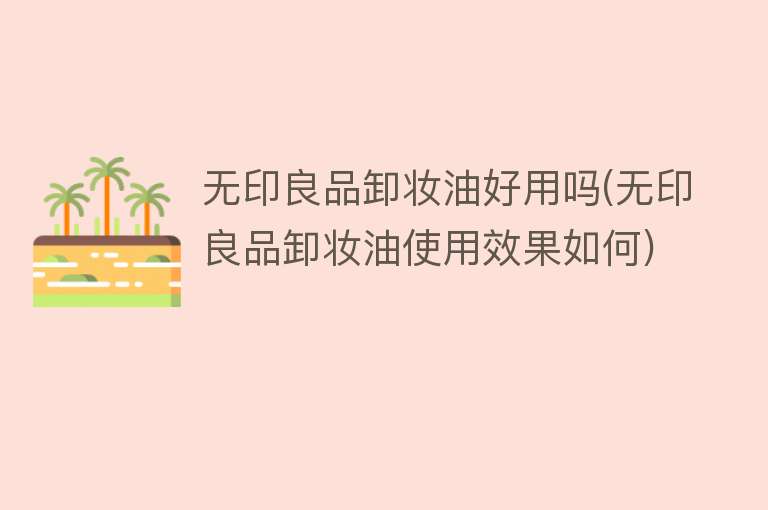 无印良品卸妆油好用吗(无印良品卸妆油使用效果如何) 无印良品卸妆油好用吗(无印良品卸妆油使用效果如何)
