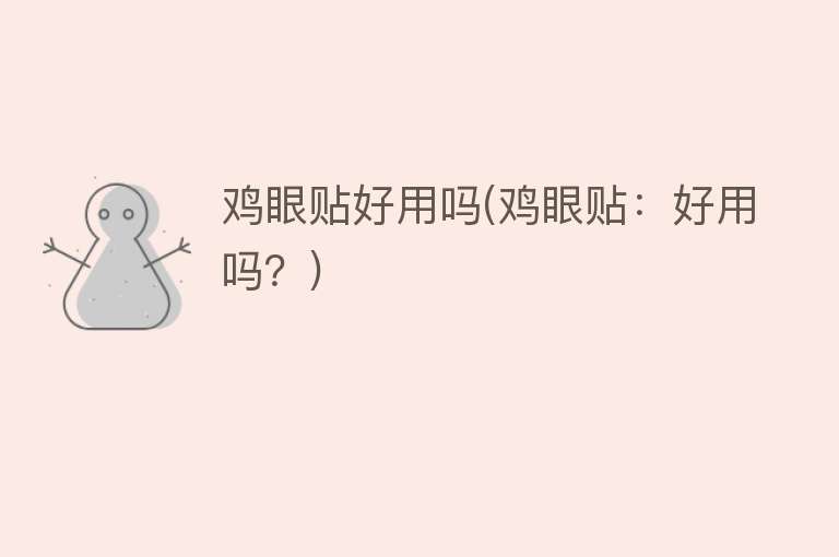 鸡眼贴好用吗(鸡眼贴:好用吗?) 鸡眼贴好用吗(鸡眼贴:好用吗?)
