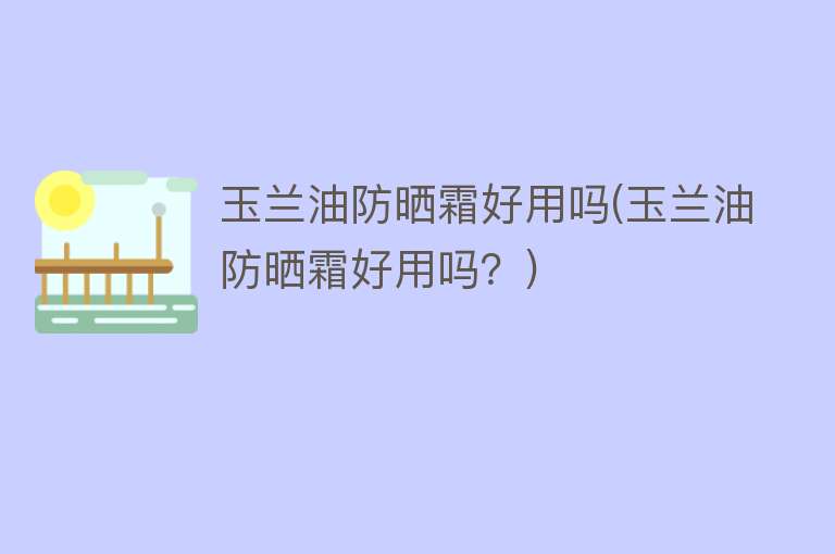 玉兰油防晒霜好用吗(玉兰油防晒霜好用吗?) 玉兰油防晒霜好用吗(玉兰油防晒霜好用吗?)