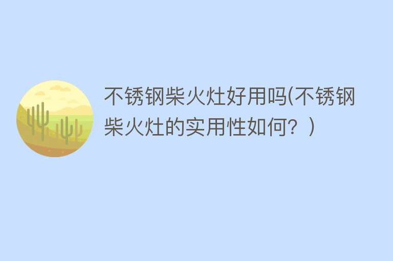 不锈钢柴火灶好用吗(不锈钢柴火灶的实用性如何?) 不锈钢柴火灶好用吗(不锈钢柴火灶的实用性如何?)