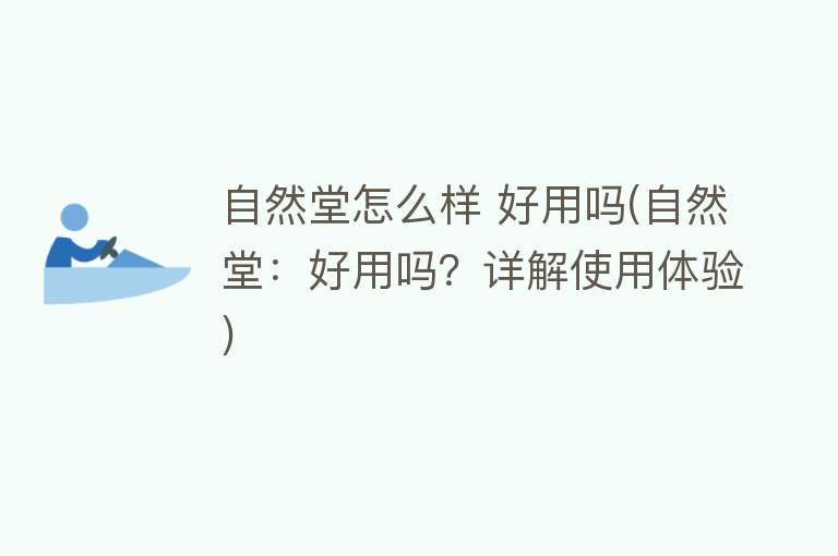 自然堂怎么样 好用吗(自然堂:好用吗?详解使用体验) 自然堂怎么样 好用吗(自然堂:好用吗?详解使用体验)