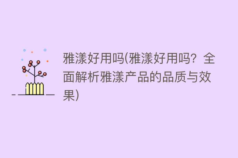 雅漾好用吗(雅漾好用吗?全面解析雅漾产品的品质与效果) 雅漾好用吗(雅漾好用吗?全面解析雅漾产品的品质与效果)