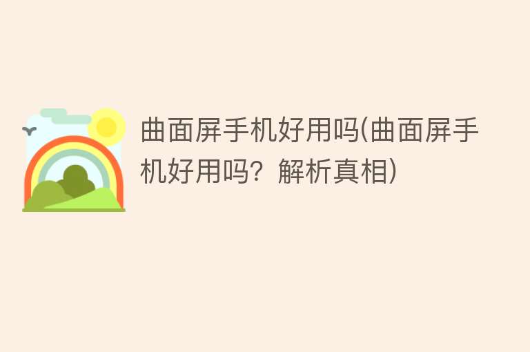 曲面屏手机好用吗(曲面屏手机好用吗?解析真相) 曲面屏手机好用吗(曲面屏手机好用吗?解析真相)