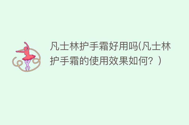 凡士林护手霜好用吗(凡士林护手霜的使用效果如何?) 凡士林护手霜好用吗(凡士林护手霜的使用效果如何?)