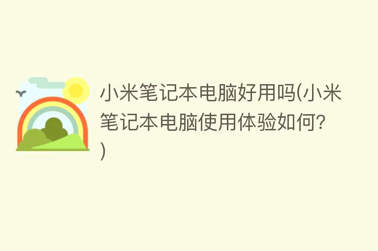 小米笔记本电脑好用吗(小米笔记本电脑使用体验如何?) 小米笔记本电脑好用吗(小米笔记本电脑使用体验如何?)