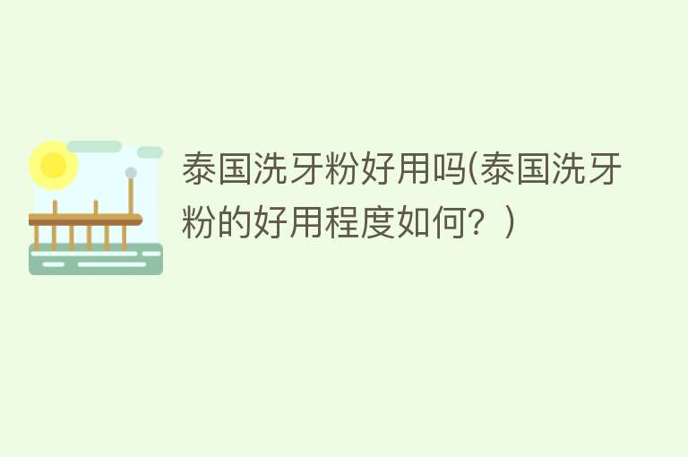 泰国洗牙粉好用吗(泰国洗牙粉的好用程度如何?) 泰国洗牙粉好用吗(泰国洗牙粉的好用程度如何?)