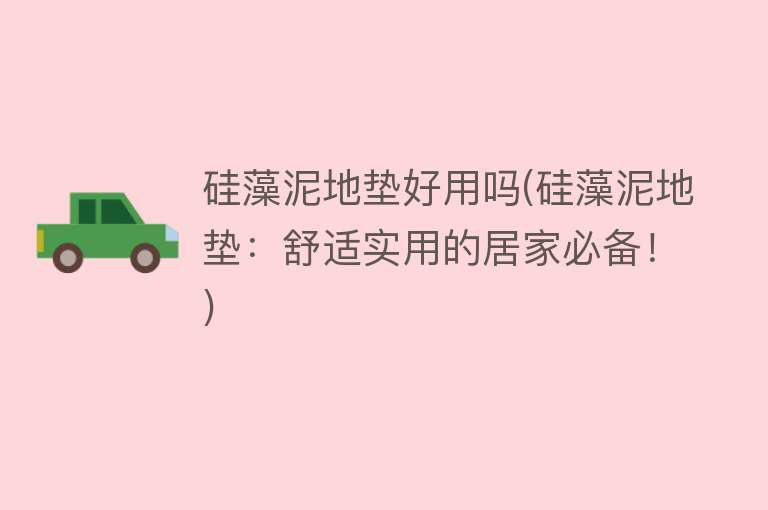 硅藻泥地垫好用吗(硅藻泥地垫：舒适实用的居家必备！)