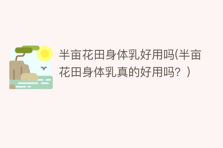半亩花田身体乳好用吗(半亩花田身体乳真的好用吗?) 半亩花田身体乳好用吗(半亩花田身体乳真的好用吗?)
