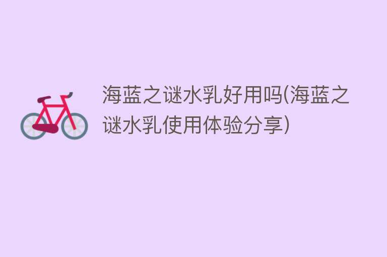 海蓝之谜水乳好用吗(海蓝之谜水乳使用体验分享) 海蓝之谜水乳好用吗(海蓝之谜水乳使用体验分享)