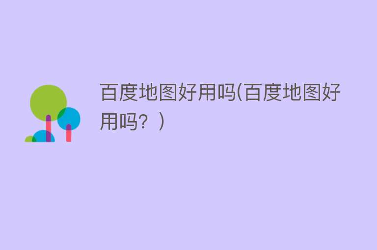 百度地图好用吗(百度地图好用吗?) 百度地图好用吗(百度地图好用吗?)