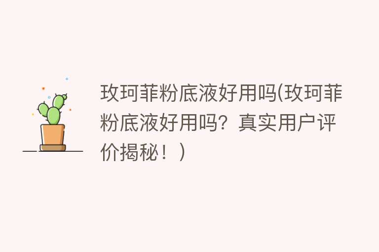 玫珂菲粉底液好用吗(玫珂菲粉底液好用吗?真实用户评价揭秘!) 玫珂菲粉底液好用吗(玫珂菲粉底液好用吗?真实用户评价揭秘!)