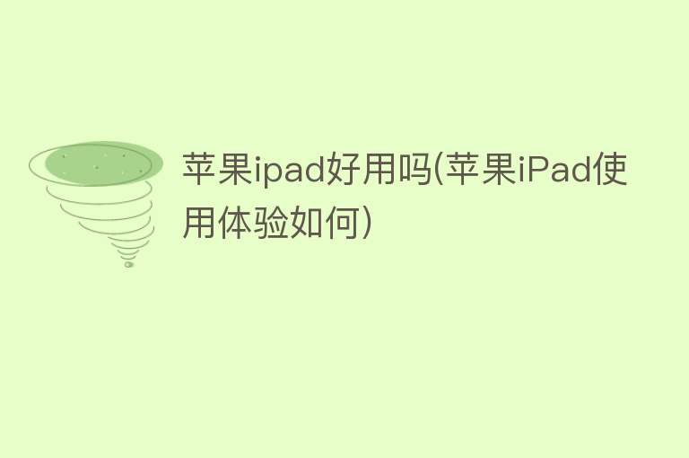 苹果ipad好用吗(苹果iPad使用体验如何) 苹果ipad好用吗(苹果iPad使用体验如何)