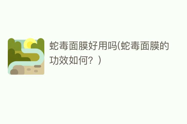 蛇毒面膜好用吗(蛇毒面膜的功效如何?) 蛇毒面膜好用吗(蛇毒面膜的功效如何?)