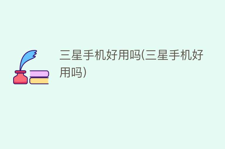 三星手机好用吗(三星手机好用吗) 三星手机好用吗(三星手机好用吗)