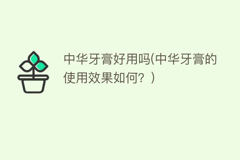 中华牙膏好用吗(中华牙膏的使用效果如何?) 中华牙膏好用吗(中华牙膏的使用效果如何?)