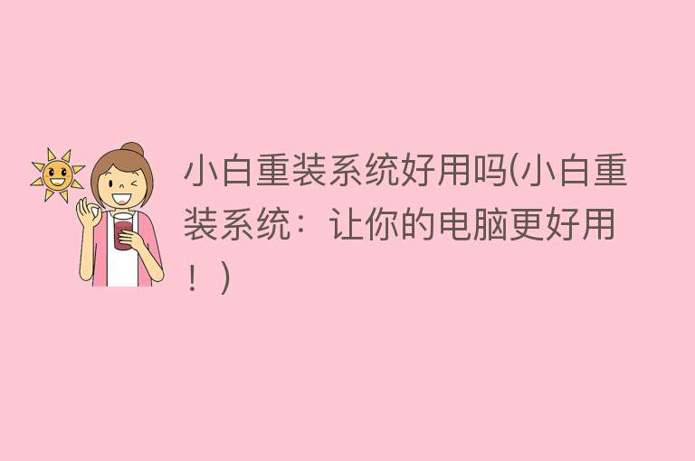 小白重装系统好用吗(小白重装系统:让你的电脑更好用!) 小白重装系统好用吗(小白重装系统:让你的电脑更好用!)