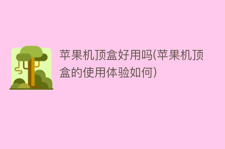 苹果机顶盒好用吗(苹果机顶盒的使用体验如何) 苹果机顶盒好用吗(苹果机顶盒的使用体验如何)
