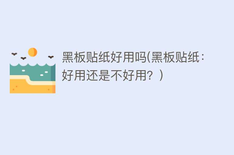 黑板贴纸好用吗(黑板贴纸:好用还是不好用?) 黑板贴纸好用吗(黑板贴纸:好用还是不好用?)