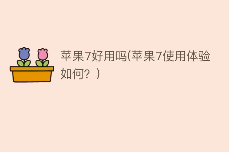 苹果7好用吗(苹果7使用体验如何?) 苹果7好用吗(苹果7使用体验如何?)