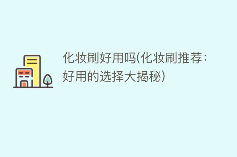 化妆刷好用吗(化妆刷推荐:好用的选择大揭秘) 化妆刷好用吗(化妆刷推荐:好用的选择大揭秘)