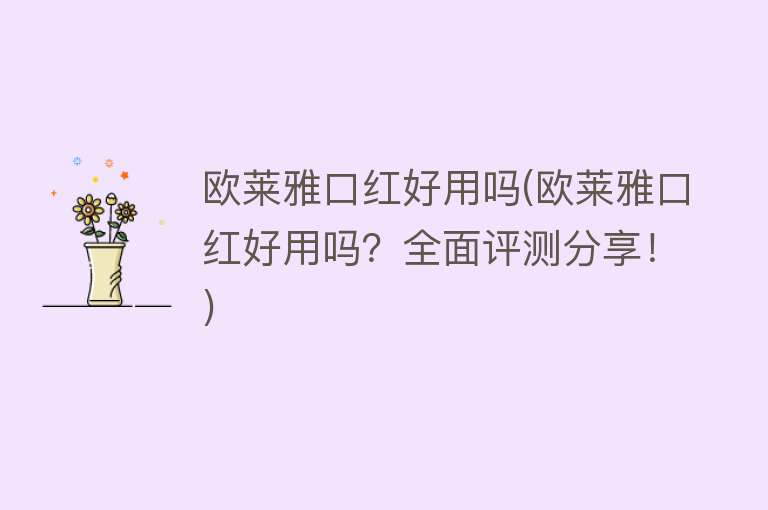 欧莱雅口红好用吗(欧莱雅口红好用吗？全面评测分享！)