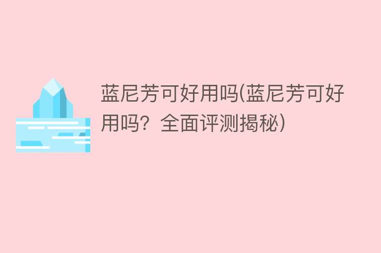 蓝尼芳可好用吗(蓝尼芳可好用吗？全面评测揭秘)