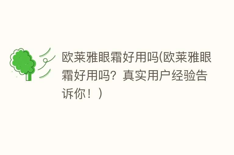 欧莱雅眼霜好用吗(欧莱雅眼霜好用吗?真实用户经验告诉你!) 欧莱雅眼霜好用吗(欧莱雅眼霜好用吗?真实用户经验告诉你!)