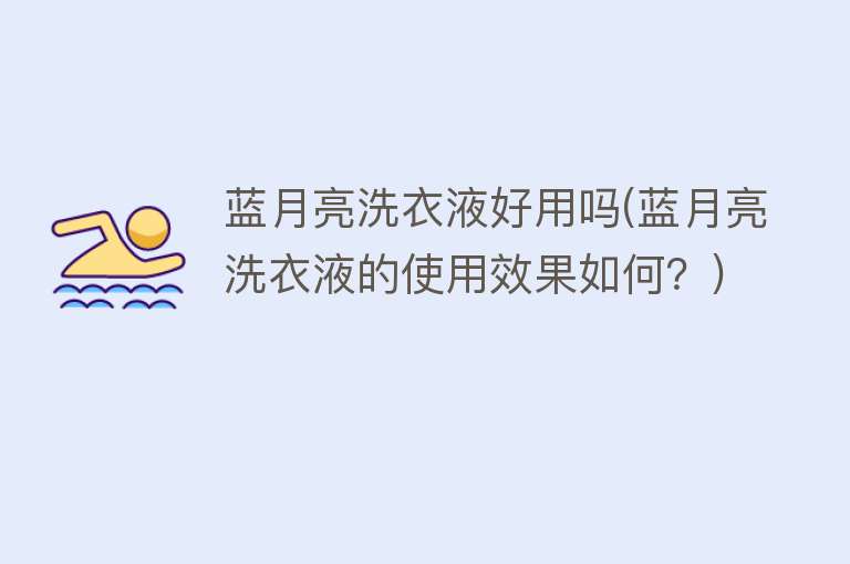 蓝月亮洗衣液好用吗(蓝月亮洗衣液的使用效果如何？)