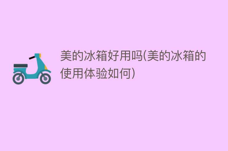 美的冰箱好用吗(美的冰箱的使用体验如何) 美的冰箱好用吗(美的冰箱的使用体验如何)