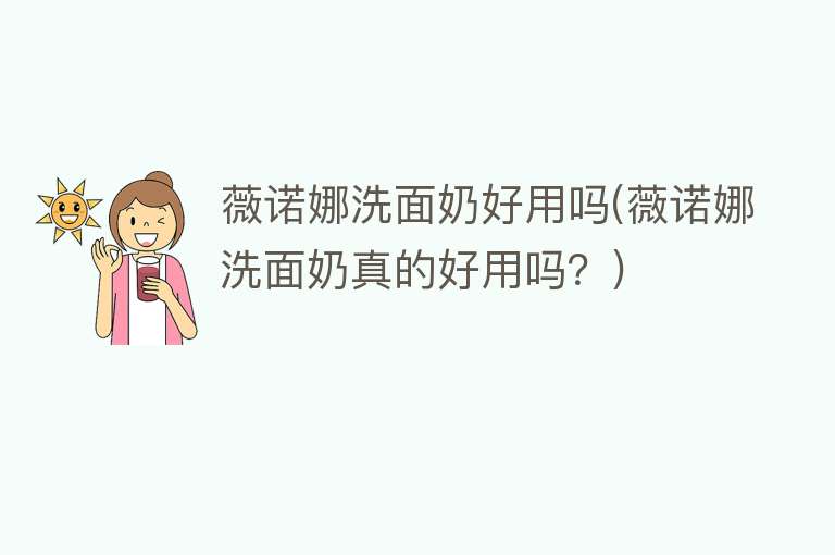 薇诺娜洗面奶好用吗(薇诺娜洗面奶真的好用吗?) 薇诺娜洗面奶好用吗(薇诺娜洗面奶真的好用吗?)