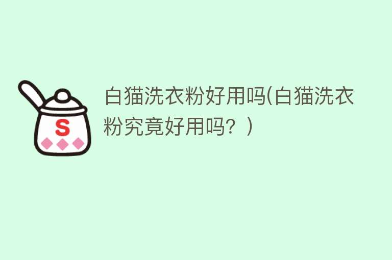 白猫洗衣粉好用吗(白猫洗衣粉究竟好用吗?) 白猫洗衣粉好用吗(白猫洗衣粉究竟好用吗?)