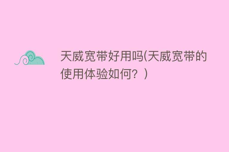 天威宽带好用吗(天威宽带的使用体验如何?) 天威宽带好用吗(天威宽带的使用体验如何?)