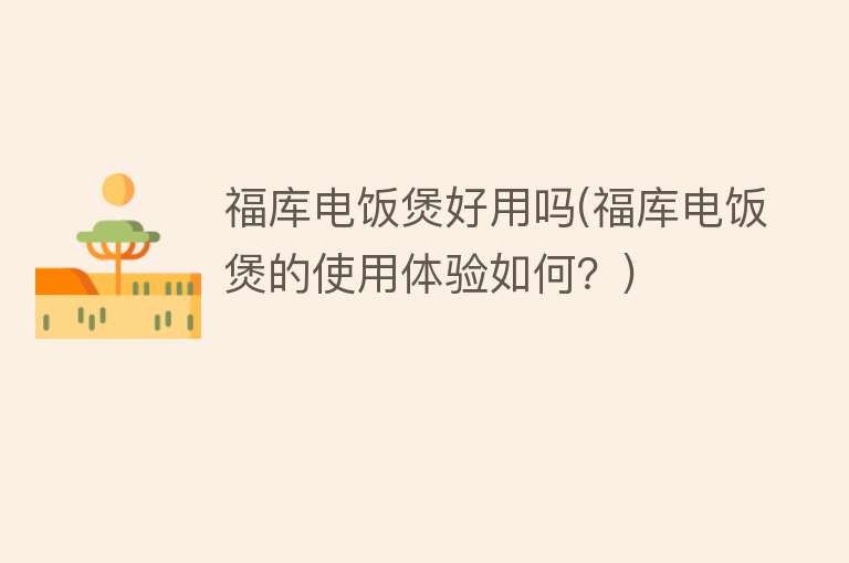福库电饭煲好用吗(福库电饭煲的使用体验如何?) 福库电饭煲好用吗(福库电饭煲的使用体验如何?)