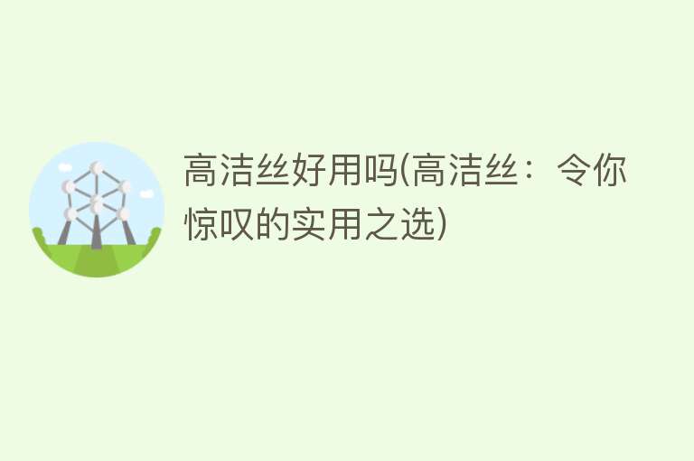 高洁丝好用吗(高洁丝:令你惊叹的实用之选) 高洁丝好用吗(高洁丝:令你惊叹的实用之选)