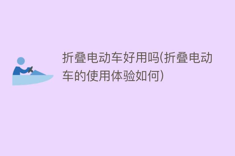 折叠电动车好用吗(折叠电动车的使用体验如何) 折叠电动车好用吗(折叠电动车的使用体验如何)