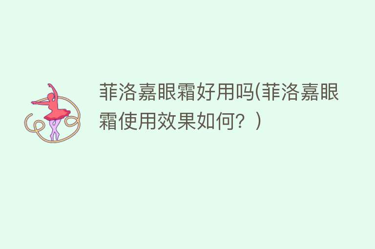 菲洛嘉眼霜好用吗(菲洛嘉眼霜使用效果如何?) 菲洛嘉眼霜好用吗(菲洛嘉眼霜使用效果如何?)