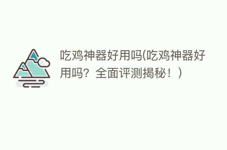 吃鸡神器好用吗(吃鸡神器好用吗?全面评测揭秘!) 吃鸡神器好用吗(吃鸡神器好用吗?全面评测揭秘!)