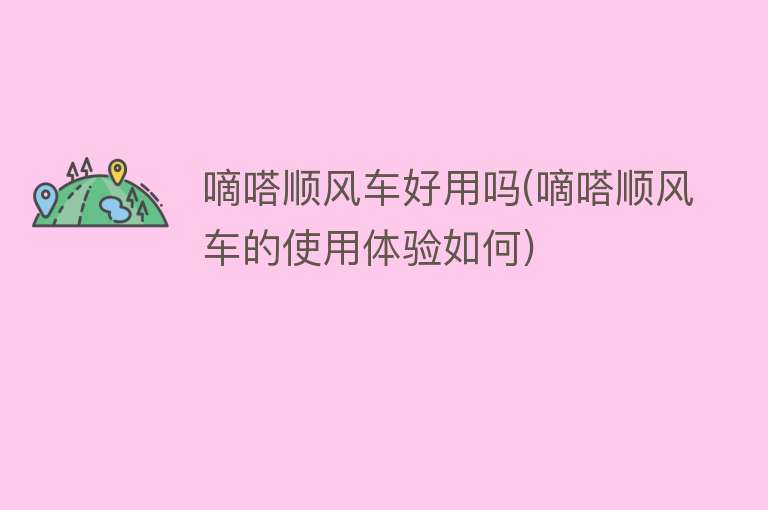 嘀嗒顺风车好用吗(嘀嗒顺风车的使用体验如何)