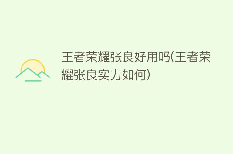 王者荣耀张良好用吗(王者荣耀张良实力如何) 王者荣耀张良好用吗(王者荣耀张良实力如何)